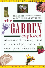 Title: The Garden Explored: Discover the Unexpected Science of Plants, Soil, Sun, and Seasons, Author: Mia Amato