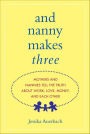 And Nanny Makes Three: Mothers and Nannies Tell the Truth About Work, Love, Money, and Each Other
