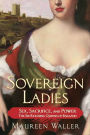 Sovereign Ladies: Sex, Sacrifice, and Power: The Six Reigning Queens of England