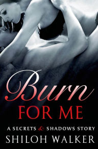 Title: Burn For Me: A Secrets & Shadows Story, Author: Shiloh Walker