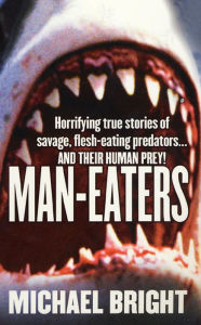 Title: Man-Eaters: Horrifying True Stories of Savage, Flesh-Eating Predators.and their Human Prey!, Author: Michael Bright