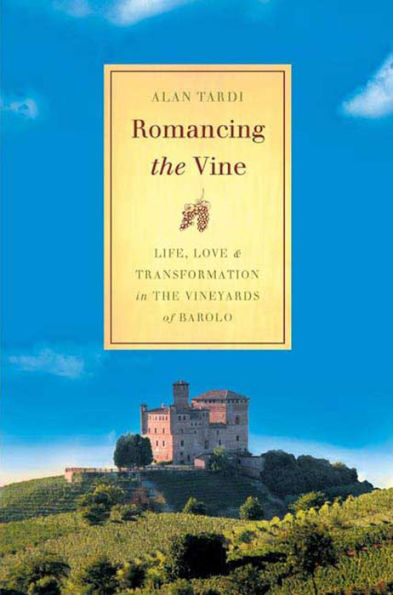 Romancing the Vine: Life, Love, and Transformation in the Vineyards of Barolo