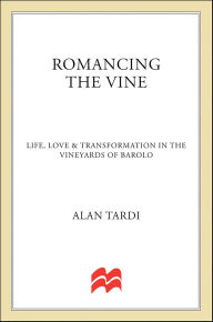 Title: Romancing the Vine: Life, Love & Transformation in the Vineyards of Barolo, Author: Alan Tardi