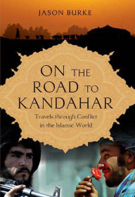 Title: On the Road to Kandahar: Travels Through Conflict in the Islamic World, Author: Jason Burke