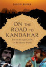 On the Road to Kandahar: Travels Through Conflict in the Islamic World