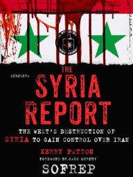 Title: The Syria Report: The West's Destruction of Syria to Gain Control Over Iran, Author: Kerry Patton