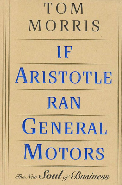 If Aristotle Ran General Motors: The New Soul of Business