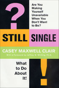 Title: Still Single: Are You Making Yourself Unavailable When You Don't Want to Be?, Author: Casey Maxwell Clair