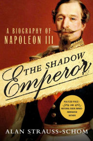 Title: The Shadow Emperor: A Biography of Napoleon III, Author: Alan Strauss-Schom