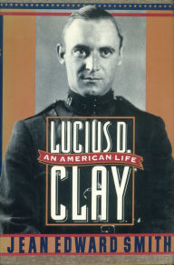Title: Lucius D. Clay: An American Life, Author: Jean Edward Smith