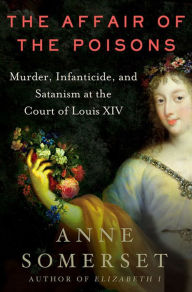 Title: The Affair of the Poisons: Murder, Infanticide, and Satanism at the Court of Louis XIV, Author: Anne Somerset