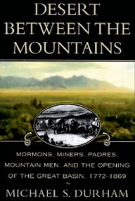 Title: Desert Between the Mountains: Mormons, Miners, Padres, Mountain Men, and the Opening of the Great Basin, 1772-1869, Author: Michael S. Durham