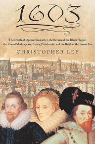 Title: 1603: The Death of Queen Elizabeth I, the Return of the Black Plague, the Rise of Shakespeare, Piracy, Witchcraft, and the Birth of the Stuart Era, Author: Christopher Lee