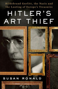 Title: Hitler's Art Thief: Hildebrand Gurlitt, the Nazis and the Looting of Europe's Treasures, Author: Susan Ronald