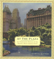 Title: At the Plaza: An Illustrated History of the World's Most Famous Hotel, Author: Curtis Gathje