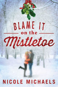 Title: Blame It on the Mistletoe: A Holiday Story, Author: Nicole Michaels