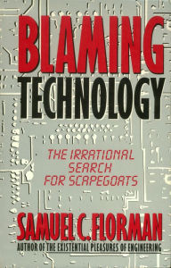 Title: Blaming Technology: The Irrational Search For Scapegoats, Author: Samuel C. Florman