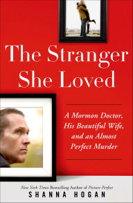 Title: The Stranger She Loved: A Mormon Doctor, His Beautiful Wife, and an Almost Perfect Murder, Author: Shanna Hogan