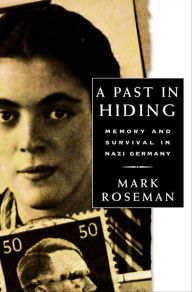 Title: A Past in Hiding: Memory and Survival in Nazi Germany, Author: Mark Roseman