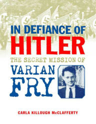 Title: In Defiance of Hitler: The Secret Mission of Varian Fry, Author: Carla Killough McClafferty