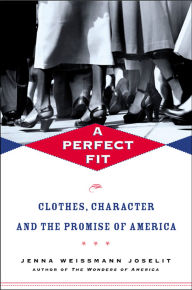 Title: A Perfect Fit: Clothes, Character, and the Promise of America, Author: Jenna Weissman Joselit