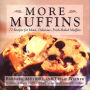 More Muffins: 72 Recipes for Moist, Delicious, Fresh-Baked Muffins