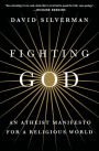 Fighting God: An Atheist Manifesto for a Religious World
