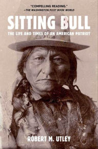 Title: Sitting Bull: The Life and Times of an American Patriot, Author: Robert M. Utley