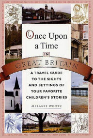 Title: Once Upon a Time in Great Britain: A Travel Guide to the Sights and Settings of Your Favorite Children's Stories, Author: Melanie Wentz