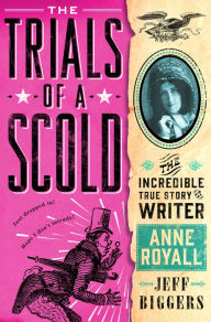 Title: The Trials of a Scold: The Incredible True Story of Writer Anne Royall, Author: Jeff Biggers
