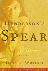 Title: Henderson's Spear: A Novel, Author: Ronald Wright