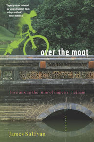 Title: Over the Moat: Love Among the Ruins of Imperial Vietnam, Author: James Sullivan