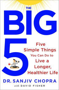 Title: The Big Five: Five Simple Things You Can Do to Live a Longer, Healthier Life, Author: Sanjiv Chopra