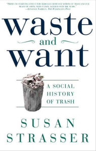 Title: Waste and Want: A Social History of Trash, Author: Susan Strasser