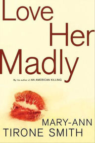 Title: Love Her Madly: A Novel, Author: Mary-Ann Tirone Smith