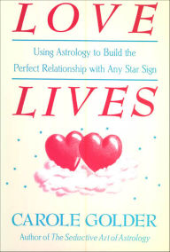 Title: Love Lives: Using Astrology to Build the Perfect Relationship with Any Star Sign, Author: Carole Golder