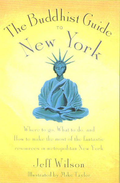 The Buddhist Guide to New York: Where to Go, What to Do, and How to Make the Most of the Fantastic Resources in the Tri-State Area