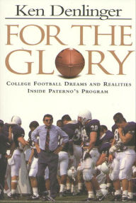 Title: For the Glory: College Football Dreams and Realities Inside Paterno's Program, Author: Ken Denlinger