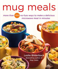 Title: Mug Meals: More Than 100 No-Fuss Ways to Make a Delicious Microwave Meal in Minutes, Author: Leslie Bilderback