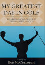 My Greatest Day in Golf: The Legends of Golf Recount Their Greatest Moments