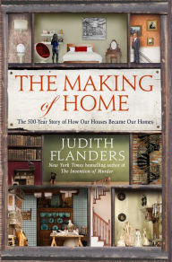 Title: The Making of Home: The 500-Year Story of How Our Houses Became Our Homes, Author: Judith Flanders