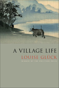 Title: A Village Life, Author: Louise Glück