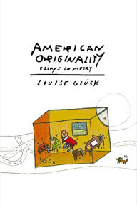 Title: American Originality: Essays on Poetry, Author: Louise Glück