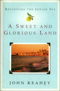 Title: A Sweet and Glorious Land: Revisiting the Ionian Sea, Author: John Keahey