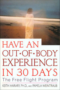 Title: Have an Out-of-Body Experience in 30 Days: The Free Flight Program, Author: Keith Harary