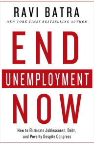 Title: End Unemployment Now: How to Eliminate Joblessness, Debt, and Poverty Despite Congress, Author: Ravi Batra