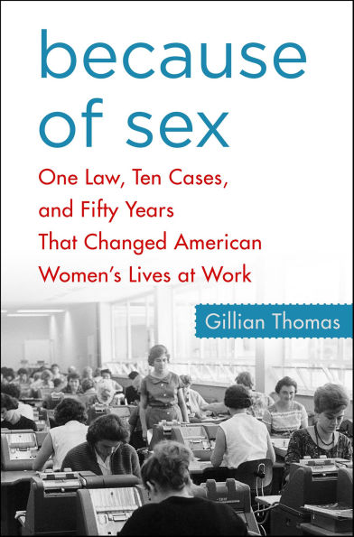 Because of Sex: One Law, Ten Cases, and Fifty Years That Changed American Women's Lives at Work