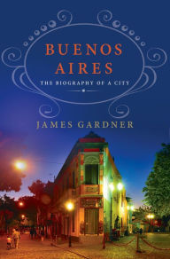 Title: Buenos Aires: The Biography of a City, Author: James Gardner