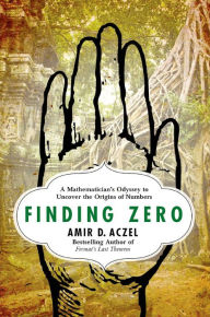 Title: Finding Zero: A Mathematician's Odyssey to Uncover the Origins of Numbers, Author: Amir D. Aczel