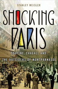 Title: Shocking Paris: Soutine, Chagall and the Outsiders of Montparnasse, Author: Stanley Meisler
